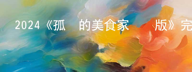 陳德印的動漫綜藝大全,2024《孤獨的美食家劇場版》完整版電影/在線觀看/百度云-美劇天堂